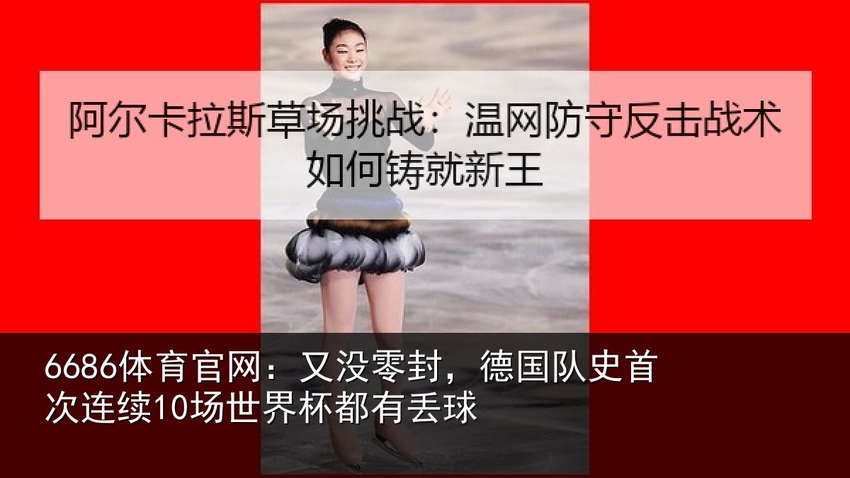 6686体育官网：又没零封，德国队史首次连续10场世界杯都有丢球