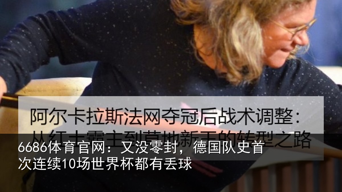 6686体育官网:又没零封,德国队史首次连续10场世界杯都有丢球