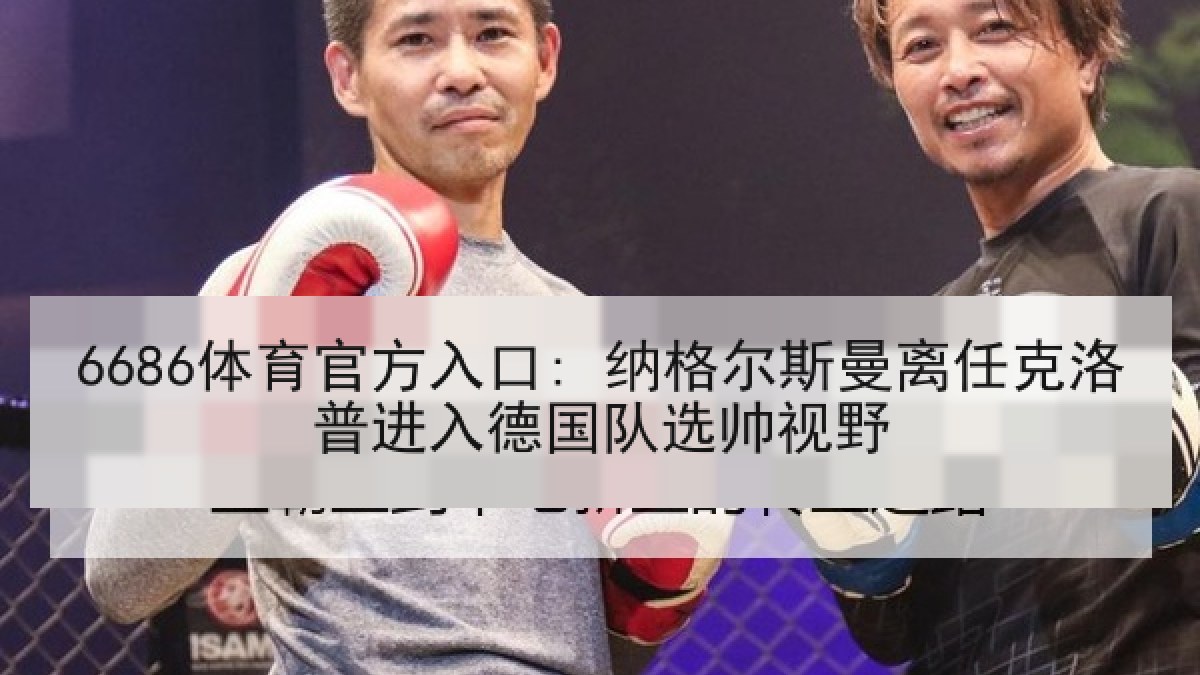 6686体育官方入口: 纳格尔斯曼离任克洛普进入德国队选帅视野