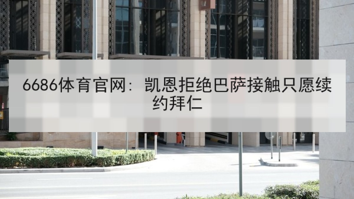 6686体育官网: 凯恩拒绝巴萨接触只愿续约拜仁