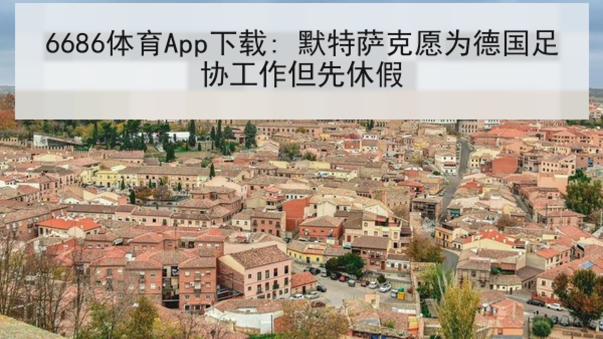 6686体育App下载: 默特萨克愿为德国足协工作但先休假 6686体育App下载: 默特萨克愿为德国足协工作但先休假