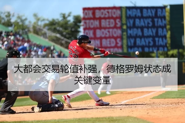大都会交易轮值补强，德格罗姆状态成关键变量