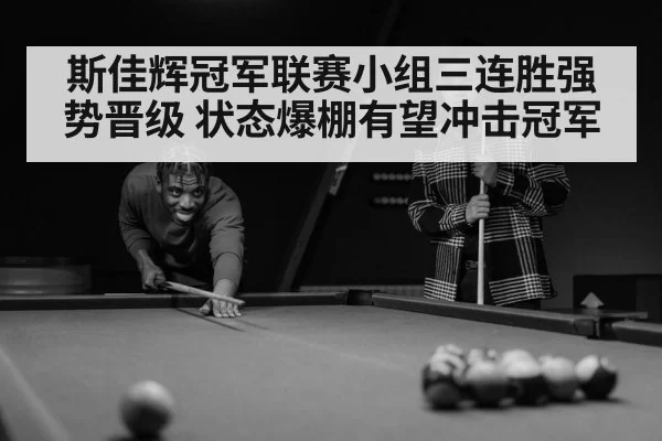 斯佳辉冠军联赛小组三连胜强势晋级 状态爆棚有望冲击冠军