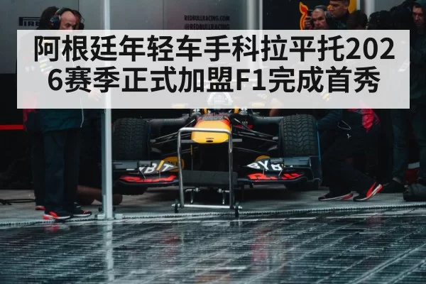 阿根廷年轻车手科拉平托2026赛季正式加盟F1完成首秀