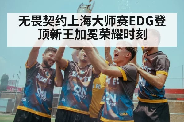 无畏契约上海大师赛EDG登顶新王加冕荣耀时刻
