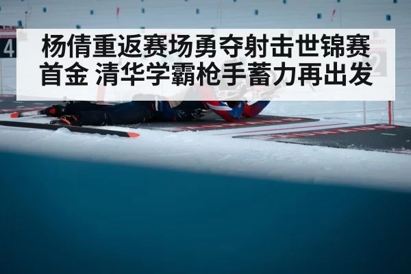 杨倩重返赛场勇夺射击世锦赛首金 清华学霸枪手蓄力再出发