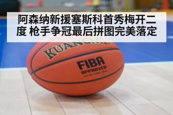 阿森纳新援塞斯科首秀梅开二度 枪手争冠最后拼图完美落定