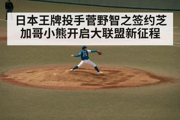 日本王牌投手菅野智之签约芝加哥小熊开启大联盟新征程