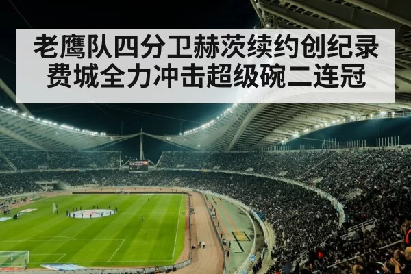 老鹰队四分卫赫茨续约创纪录 费城全力冲击超级碗二连冠