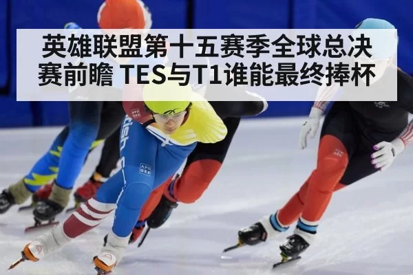 英雄联盟第十五赛季全球总决赛前瞻 TES与T1谁能最终捧杯