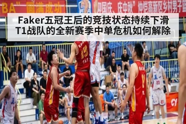 Faker五冠王后的竞技状态持续下滑 T1战队的全新赛季中单危机如何解除