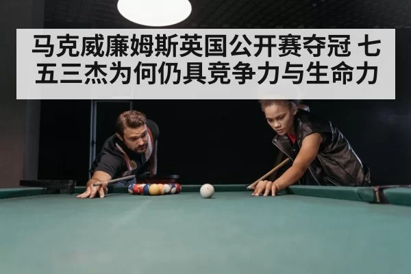 马克威廉姆斯英国公开赛夺冠 七五三杰为何仍具竞争力与生命力